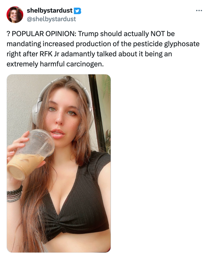 Tweet that reads, "? POPULAR OPINION: Trump should actually NOT be mandating increased production of the pesticide glyphosate right after RFK Jr adamantly talked about it being an extremely harmful carcinogen." with a photo of a woman wearing headphones and drinking an iced coffee.