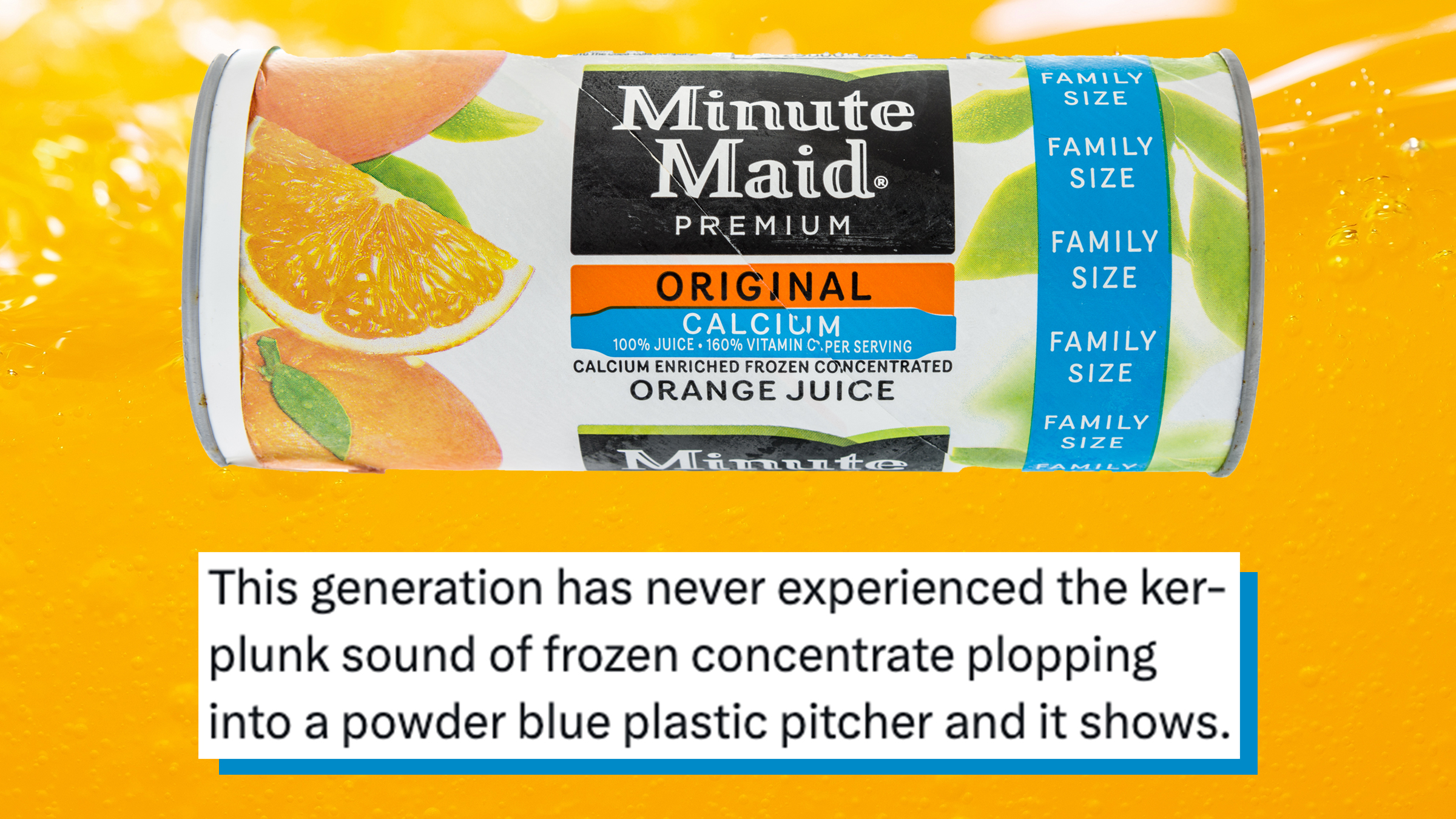 A tube of Minute Maid frozen orange juice on a background of bright orange juice. Text box underneath reads, "This generation has never experienced the ker-plunk sound of frozen concentrate plopping into a powder blue plastic pitcher and it shows."