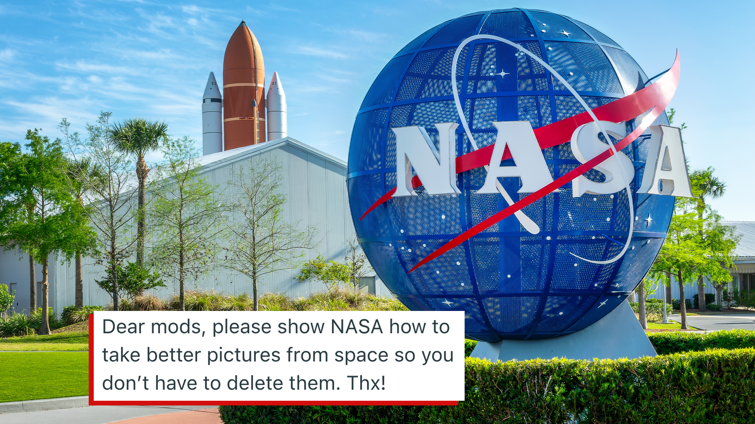 nasa HQ in florida and tex that reads, "Dear mods, please show NASA how to take better pictures from space so you don’t have to delete them. Thx"