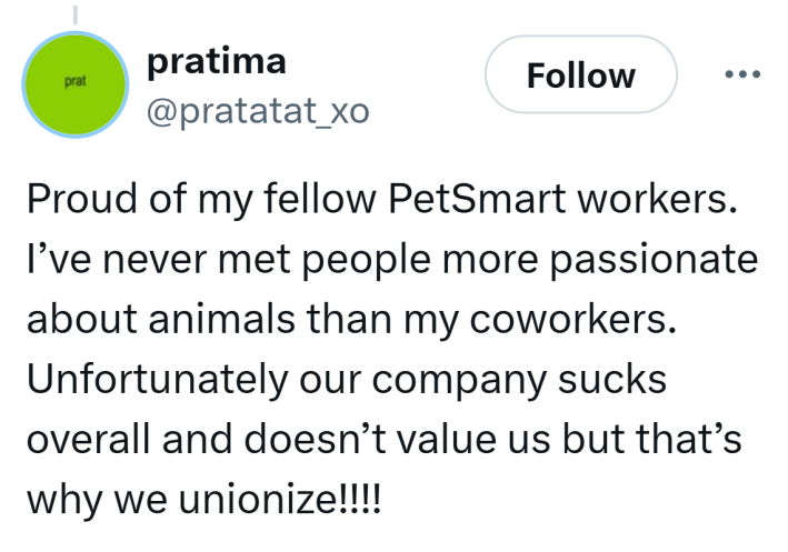 Tweet that reads, "Proud of my fellow PetSmart workers. I’ve never met people more passionate about animals than my coworkers. Unfortunately our company sucks overall and doesn’t value us but that’s why we unionize!!!!"