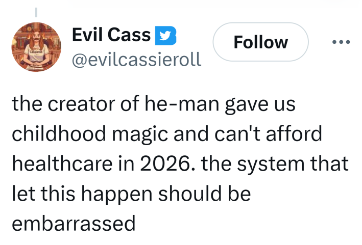 Tweet that reads, "the creator of he-man gave us childhood magic and can't afford healthcare in 2026. the system that let this happen should be embarrassed"