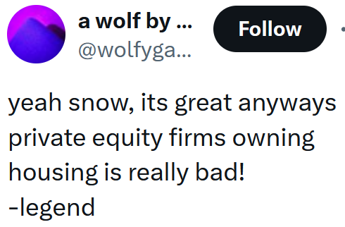 Tweet reading "yeah snow, its great anyways private equity firms owning housing is really bad! -legend"
