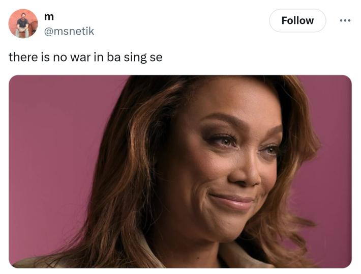 Social media post with the Tyra Banks no accountability meme that reads, "there is no war in ba sing se"