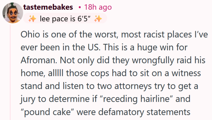 Reddit comment reading "Ohio is one of the worst, most racist places I’ve ever been in the US. This is a huge win for Afroman. Not only did they wrongfully raid his home, alllll those cops had to sit on a witness stand and listen to two attorneys try to get a jury to determine if “receding hairline” and “pound cake” were defamatory statements"