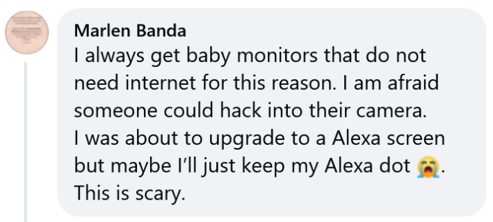 Facebook comment reading "I always get baby monitors that do not need internet for this reason. I am afraid someone could hack into their camera. I was about to upgrade to a Alexa screen but maybe I’ll just keep my Alexa dot. This is scary."