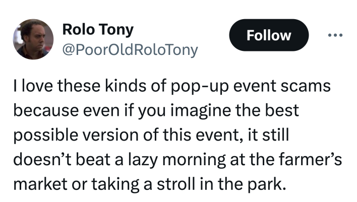 Tweet that reads, "I love these kinds of pop-up event scams because even if you imagine the best possible version of this event, it still doesn’t beat a lazy morning at the farmer’s market or taking a stroll in the park."