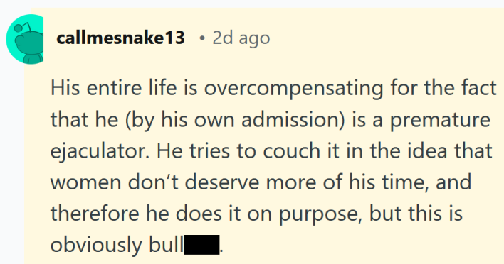 Reddit comment reading "His entire life is overcompensating for the fact that he (by his own admission) is a premature ejaculator. He tries to couch it in the idea that women don’t deserve more of his time, and therefore he does it on purpose, but this is obviously bullshit."