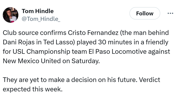 Tweet that reads, "Club source confirms Cristo Fernandez (the man behind Dani Rojas in Ted Lasso) played 30 minutes in a friendly for USL Championship team El Paso Locomotive against New Mexico United on Saturday.They are yet to make a decision on his future. Verdict expected this week."