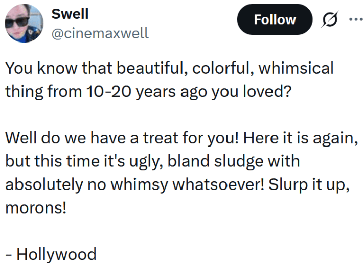 Tweet reading "You know that beautiful, colorful, whimsical thing from 10-20 years ago you loved? Well do we have a treat for you! Here it is again, but this time it's ugly, bland sludge with absolutely no whimsy whatsoever! Slurp it up, morons! - Hollywood"