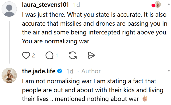 Threads comment reading "I was just there. What you state is accurate. It is also accurate that missiles and drones are passing you in the air and some being intercepted right above you. You are normalizing war." An OP reply reads "I am not normalising war I am stating a fact that people are out and about with their kids and living their lives .. mentioned nothing about war"