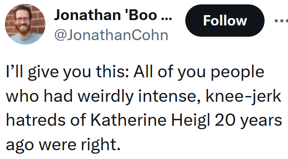 Leitura de tweets "Vou lhe dar uma coisa: todos vocês que tinham um ódio estranhamente intenso e instintivo por Katherine Heigl há 20 anos estavam certos."