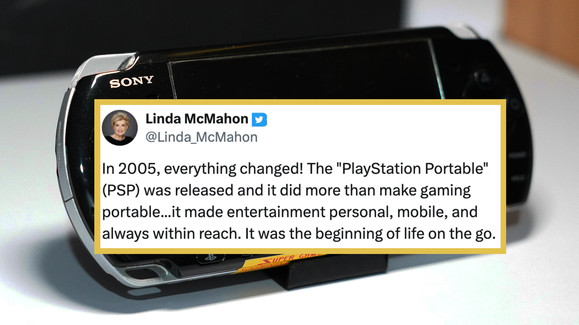 A black handheld game console from Sony called PSP on a white table. Tweet screenshot from Linda McMahon reads: ""In 2005, everything changed! The 'PlayStation Portable' (PSP) was released and it did more than make gaming portable… it made entertainment personal, mobile, and always within reach. It was the beginning of life on the go."