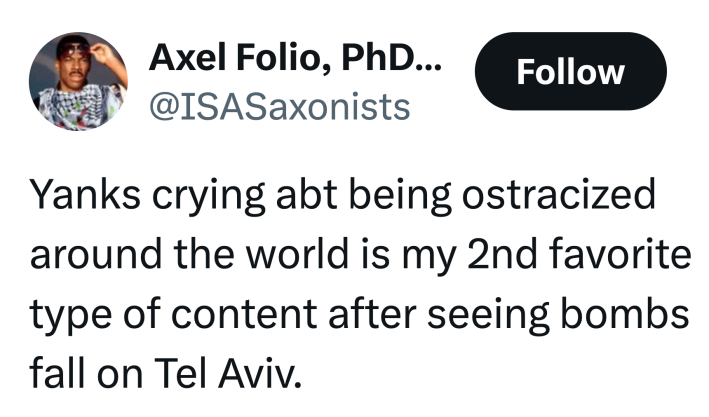 Tweet that reads, "Yanks crying abt being ostracized around the world is my 2nd favorite type of content after seeing bombs fall on Tel Aviv."