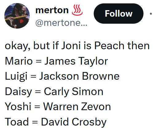 Tweet reading "okay, but if Joni is Peach then Mario = James Taylor Luigi = Jackson Browne Daisy = Carly Simon Yoshi = Warren Zevon Toad = David Crosby"