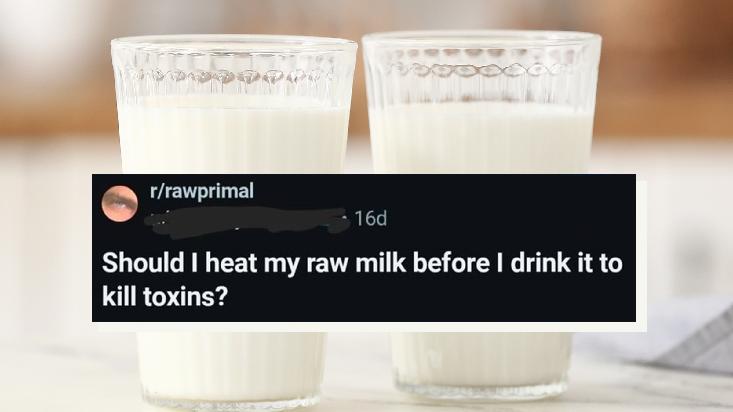 Glasses of fresh milk on white table. Reddit comment screenshot reads, "Should I heat my raw milk before I drink it to kill toxins?"