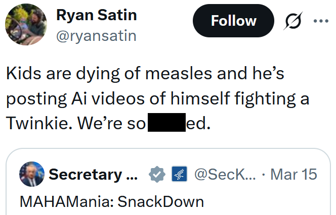 Tweet reading "Kids are dying of measles and he’s posting Ai videos of himself fighting a Twinkie. We’re so fucked."