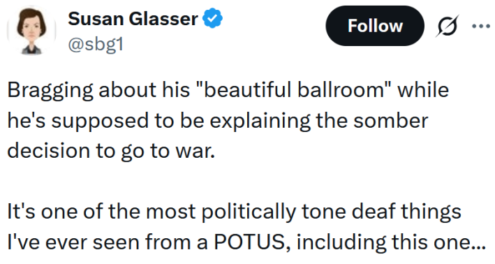 Tweet reading "Bragging about his "beautiful ballroom" while he's supposed to be explaining the somber decision to go to war. It's one of the most politically tone deaf things I've ever seen from a POTUS, including this one..."