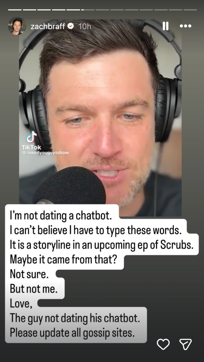 Instagram Story with a screenshot from the gossip podcast. Text overlay reads, "I am not dating a chatbot. I can’t believe I have to type these words. It is a storyline in an upcoming ep of Scrubs. Maybe it came from that? Not sure. But not me. Love, The guy not dating his chatbot. Please update all gossip sites."